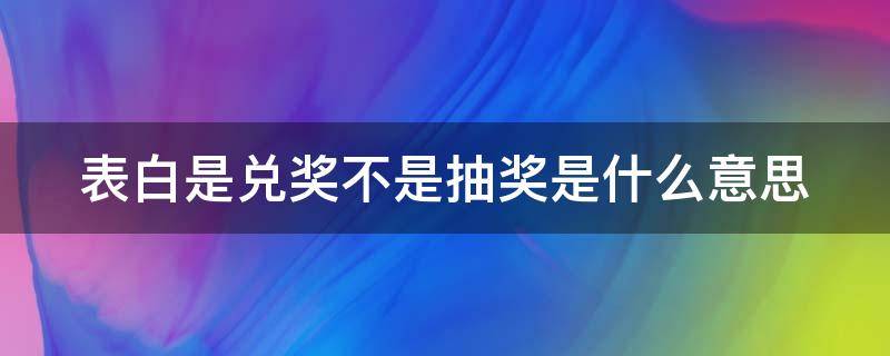 表白是兑奖不是抽奖是什么意思（兑奖什么意思?）