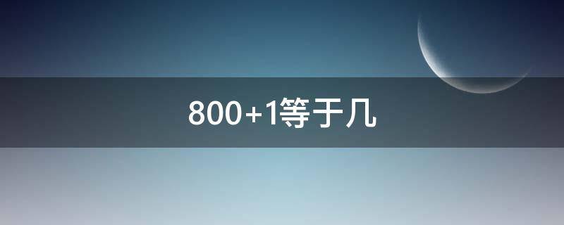 800+1等于几（800+1个1等于几）