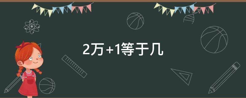 2万+1等于几（1万2+一二等于几）