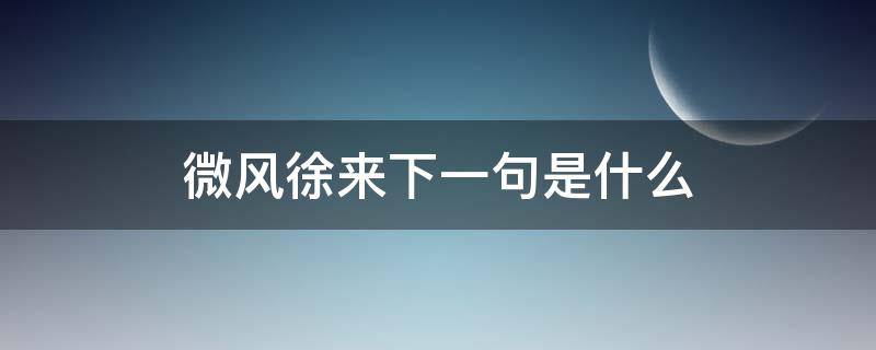 微风徐来下一句是什么 微风徐徐来下一句