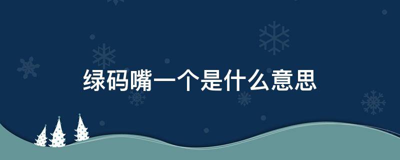 绿码嘴一个是什么意思（我绿码嘴一个是什么）