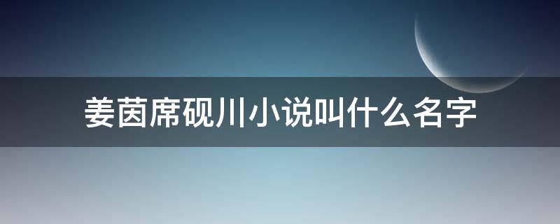 姜茵席砚川小说叫什么名字 男主是席砚川女主是姜茵的小说