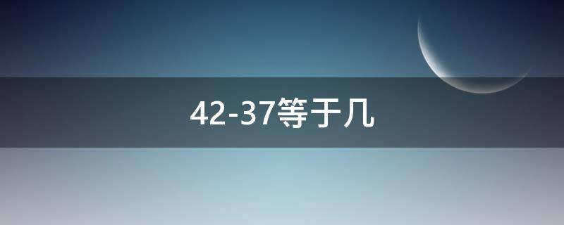 42-37等于几 4237等于几