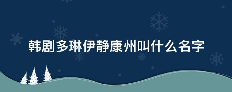 韩剧多琳伊静康州叫什么名字 伊静多琳康州是什么韩剧