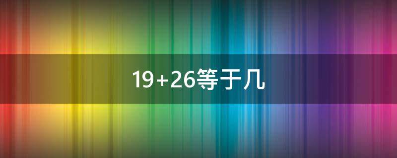 19+26等于几（19+26+1等于几）