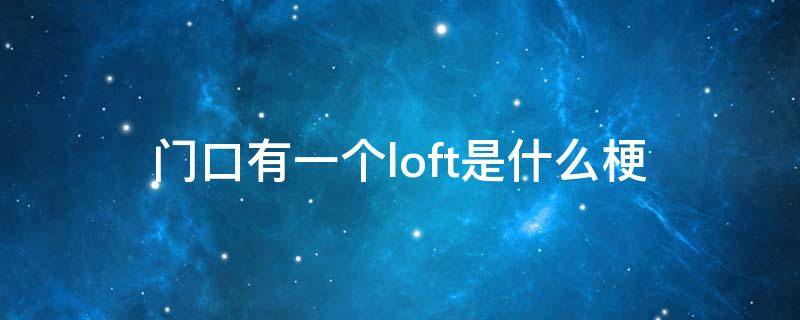 门口有一个loft是什么梗（脱口秀双胞胎 门口有个loft是什么梗）