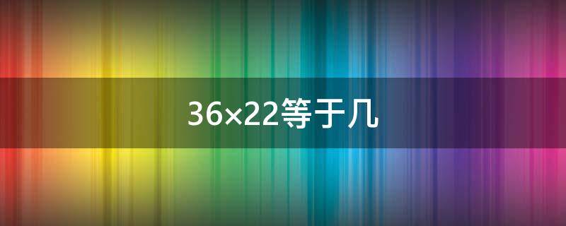 36×22等于几（等于几分之几18分之7×36）