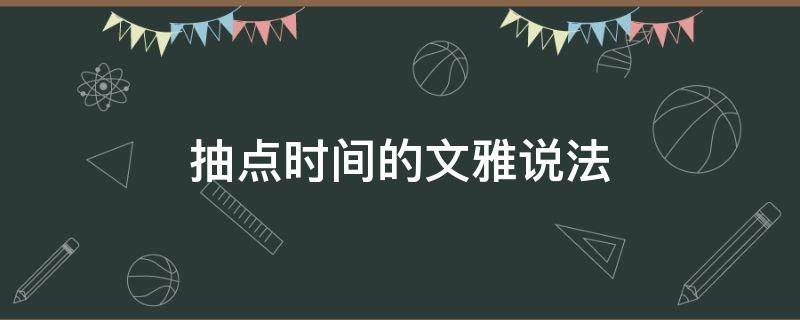 抽点时间的文雅说法