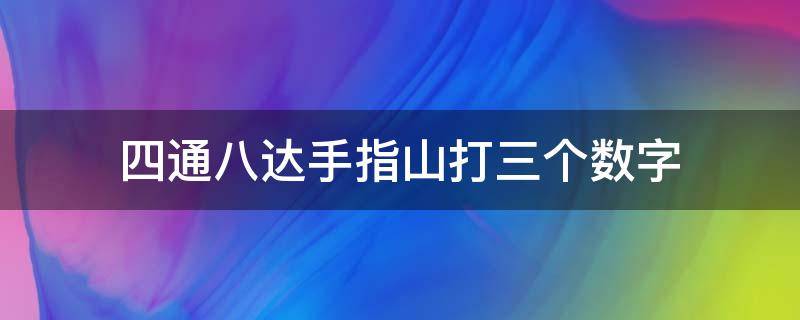 四通八达手指山打三个数字（四通发达手指山打三数字）