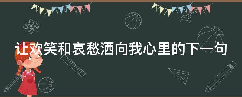 让欢笑和哀愁洒向我心里的下一句 让欢笑和哀愁洒向我心里的下一句是什么