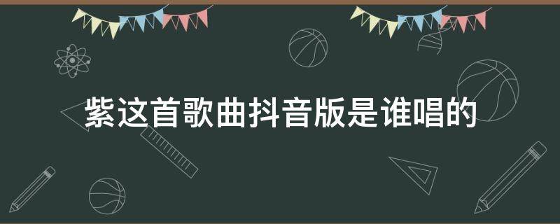 紫这首歌曲抖音版是谁唱的（邓紫棋唱的抖音很火的那首叫什么）