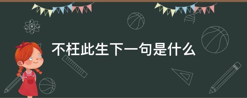 不枉此生下一句是什么（不枉此生下一句是什么意思）