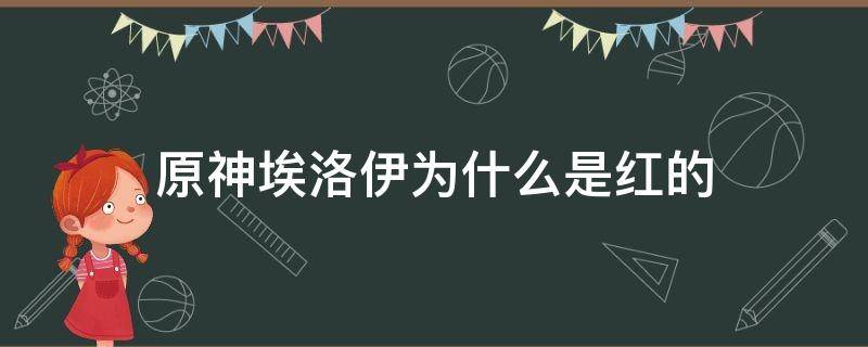 原神埃洛伊为什么是红的 原神洛埃伊怎么样