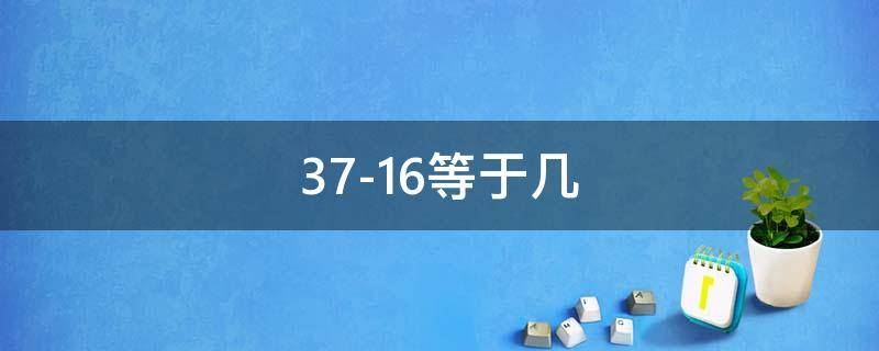 37-16等于几 37-16等于几百=度