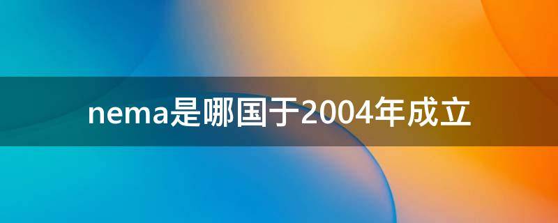 nema是哪国于2004年成立 韩国什么时候成立NEMA