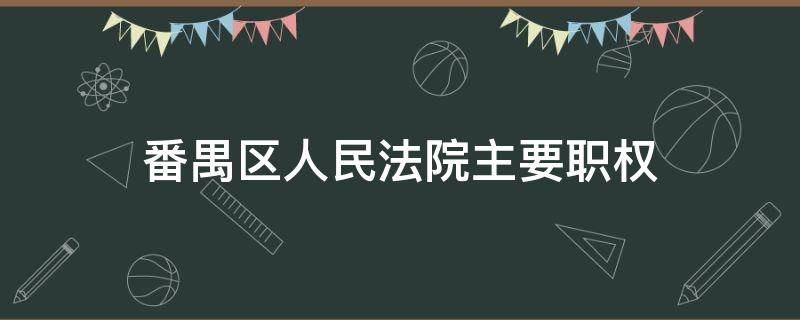 番禺区人民法院主要职权（番禺区法院院长是什么级别）