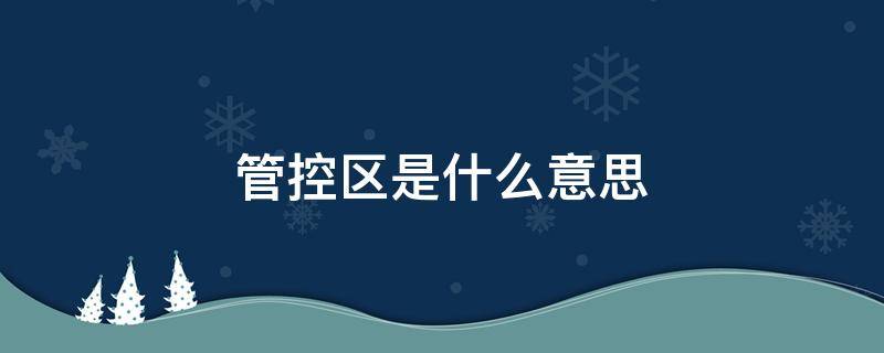 管控区是什么意思（新冠疫情管控区是什么意思）