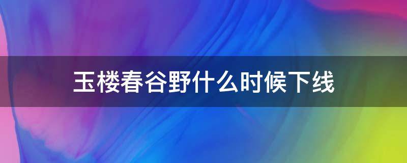 玉楼春谷野什么时候下线 玉楼春野谷结局