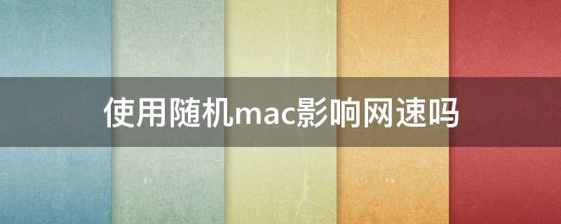 使用随机mac影响网速吗（mac限制网速）