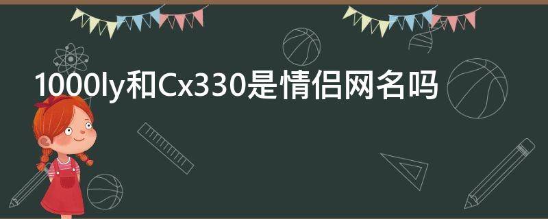 1000ly和Cx330是情侣网名吗 cx330和cx330-是情侣网名吗