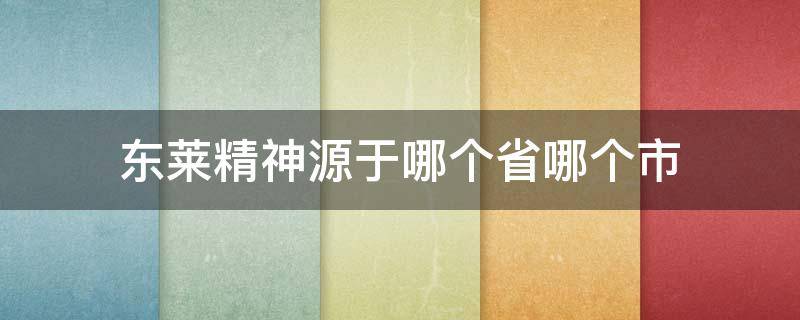 东莱精神源于哪个省哪个市（东莱精神属于哪个省哪个市）