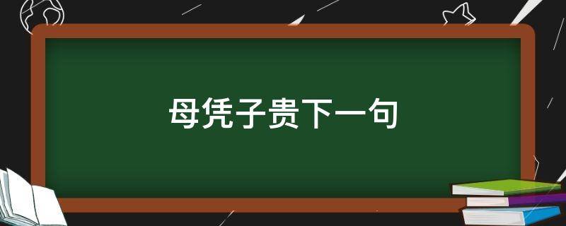 母凭子贵下一句 母凭子贵下句怎么说