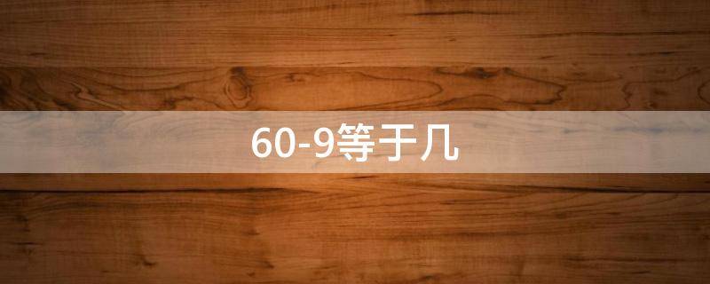 60-9等于几 60-9等于几十最后一个