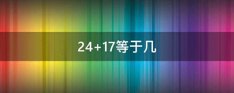 24+17等于几 17-17/24等于几