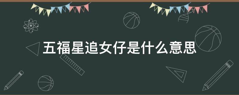 五福星追女仔是什么意思 五福星追女仔打一个数字