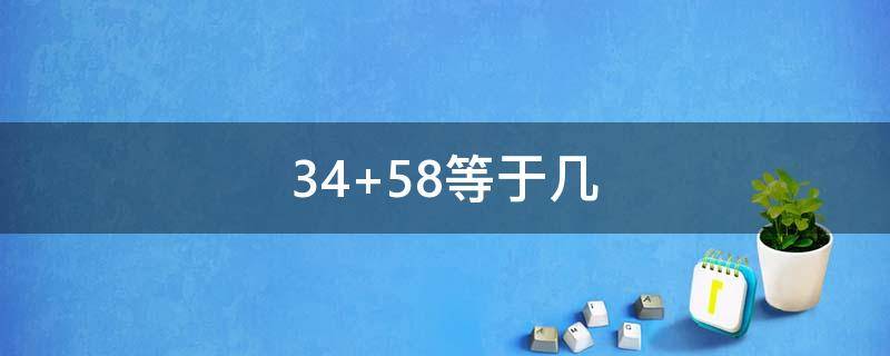 34+58等于几 58+34等于多少