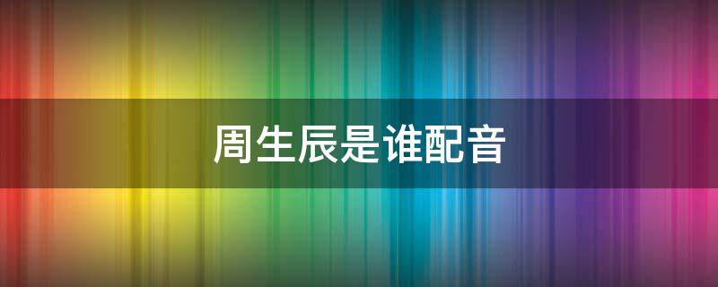 周生辰是谁配音 周生如故周生辰的配音演员