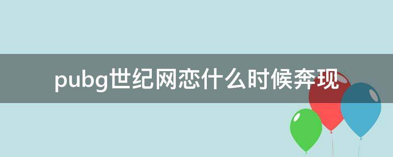 pubg世纪网恋什么时候奔现（pubg世纪网恋什么时候表白）