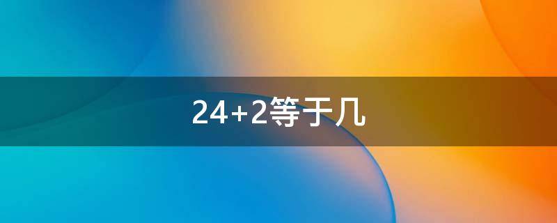 24+2等于几 242天是几个月