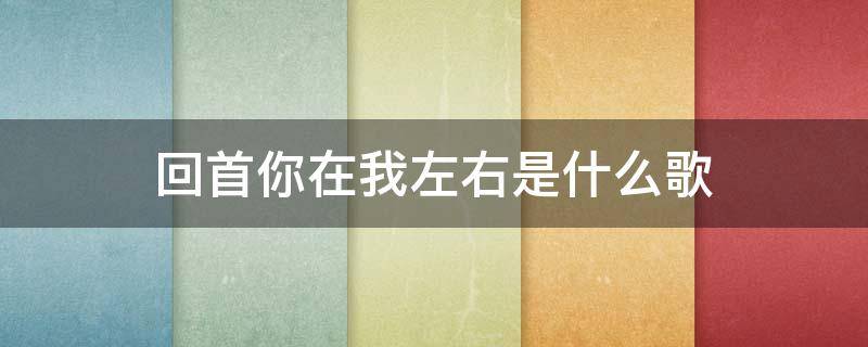 回首你在我左右是什么歌（回首你在我左右是什么歌曲）