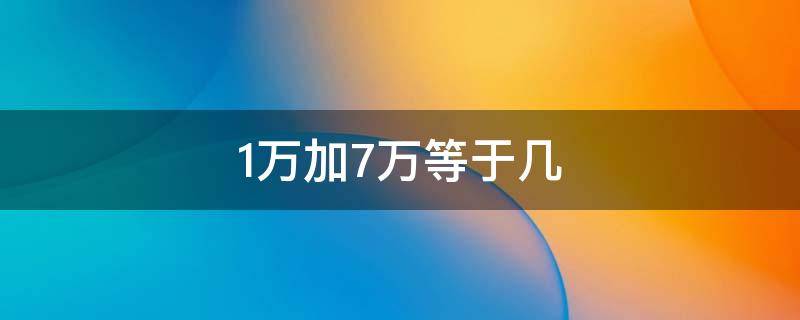 1万加7万等于几（7万加1万加1万等于几）