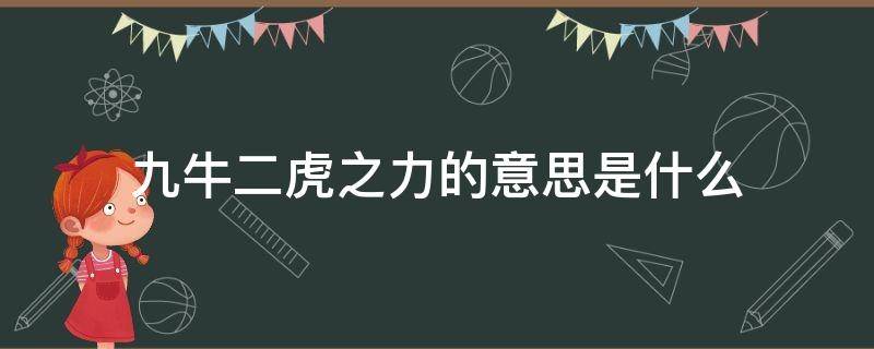 九牛二虎之力的意思是什么 九牛二虎之力的意思是什么 标准答案