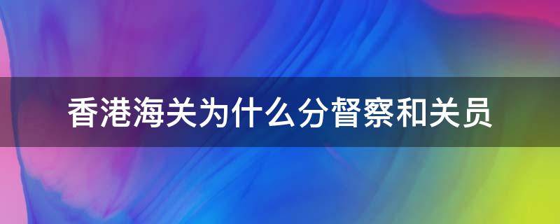 香港海关为什么分督察和关员 香港海关可以直接考督察吗