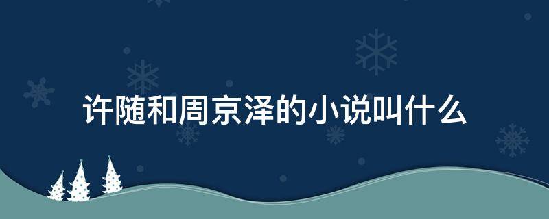 许随和周京泽的小说叫什么 许随周京泽是什么小说