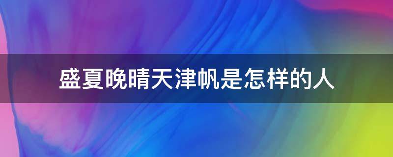 盛夏晚晴天津帆是怎样的人 盛夏晚晴天津帆是怎样的人盛夏晚晴天津凡猎美