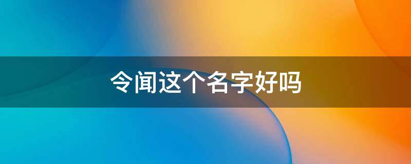 令闻这个名字好吗 令闻令望可以拿来当名字吗