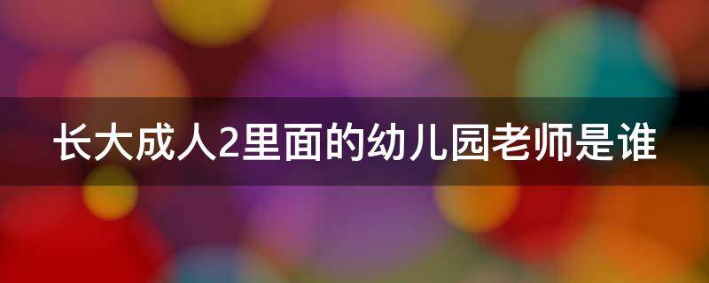 长大成人2里面的幼儿园老师是谁（幼儿园老师扮演者）