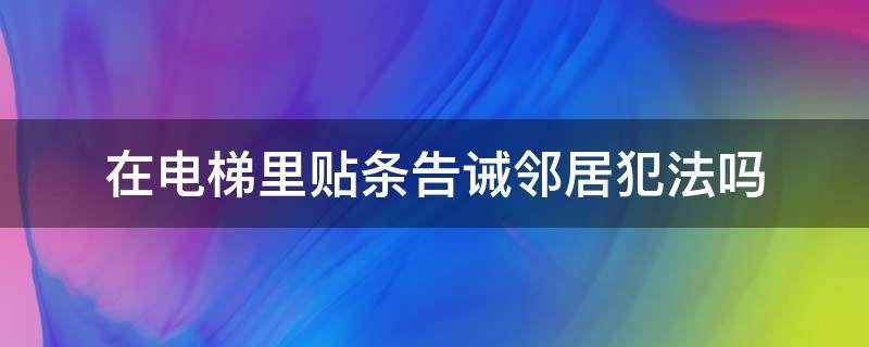 在电梯里贴条告诫邻居犯法吗（往电梯里贴骂邻居纸条违法么）