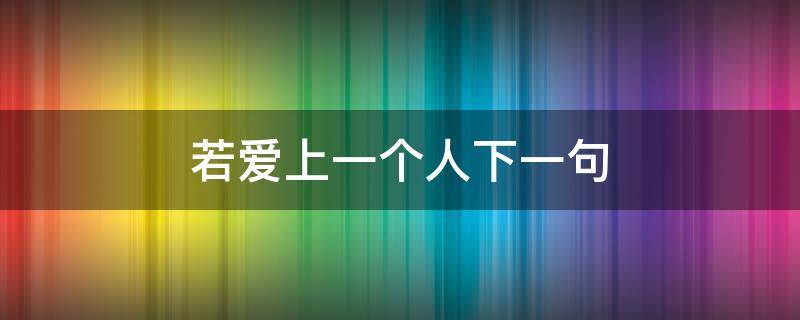 若爱上一个人下一句 若你爱上一个人