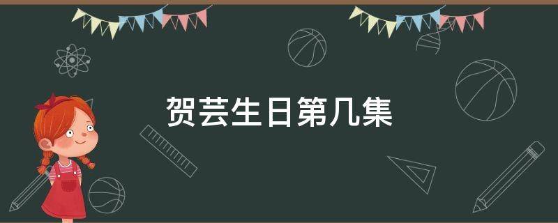 贺芸生日第几集 贺芸第几集死的