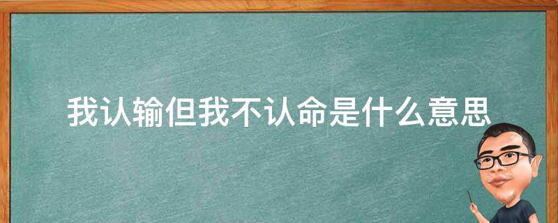 我认输但我不认命是什么意思 我输了但我不认命