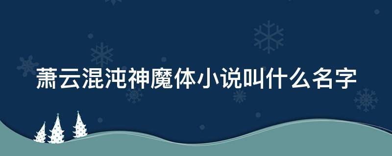 萧云混沌神魔体小说叫什么名字（逍遥宫萧云混沌神魔体小说叫什么名字）