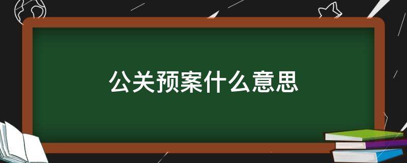 公关预案什么意思 公关预案是什么意思