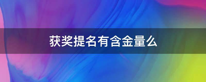 获奖提名有含金量么（入围奖有含金量吗）