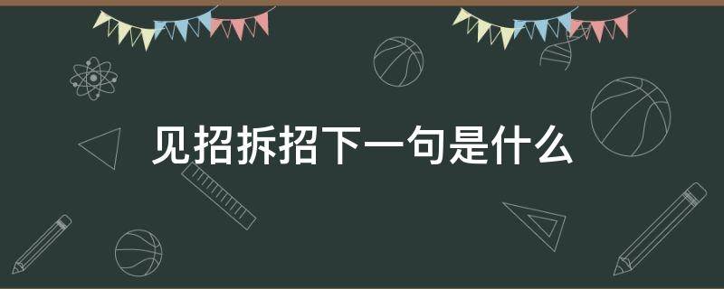 见招拆招下一句是什么（见招就拆招）