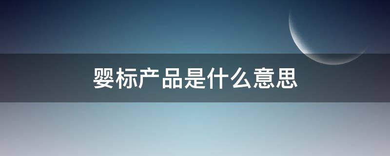 婴标产品是什么意思 果仙多维婴标产品是什么意思